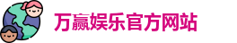 万赢娱乐(中国)官方网站 - WANYING GAMES
